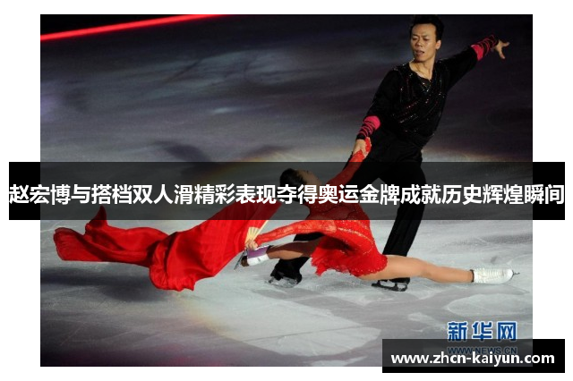 赵宏博与搭档双人滑精彩表现夺得奥运金牌成就历史辉煌瞬间