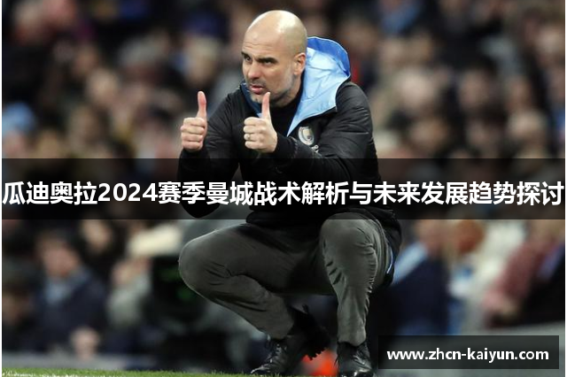 瓜迪奥拉2024赛季曼城战术解析与未来发展趋势探讨