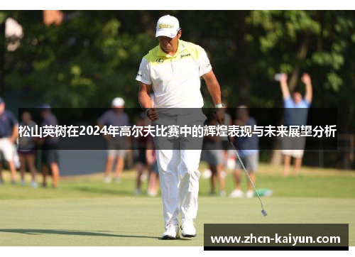 松山英树在2024年高尔夫比赛中的辉煌表现与未来展望分析