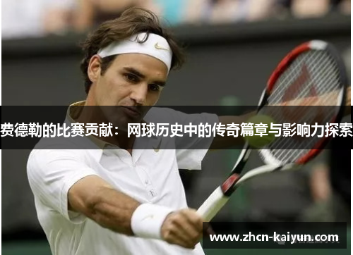 费德勒的比赛贡献：网球历史中的传奇篇章与影响力探索