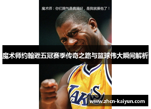 魔术师约翰逊五冠赛季传奇之路与篮球伟大瞬间解析