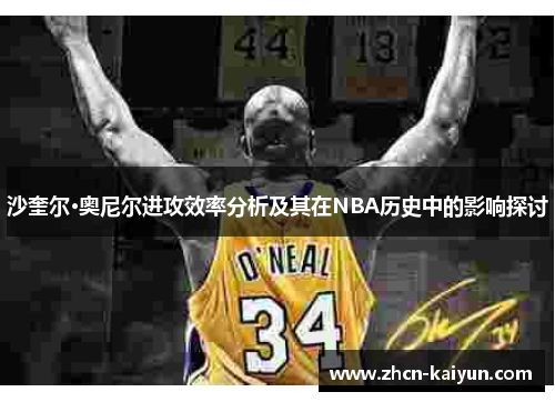 沙奎尔·奥尼尔进攻效率分析及其在NBA历史中的影响探讨