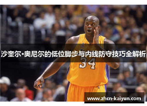 沙奎尔·奥尼尔的低位脚步与内线防守技巧全解析