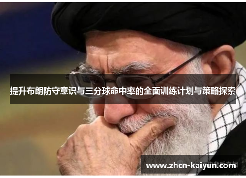 提升布朗防守意识与三分球命中率的全面训练计划与策略探索