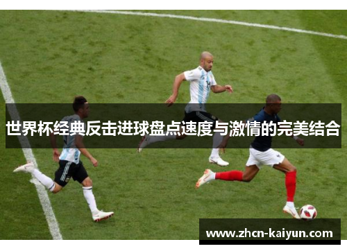 世界杯经典反击进球盘点速度与激情的完美结合