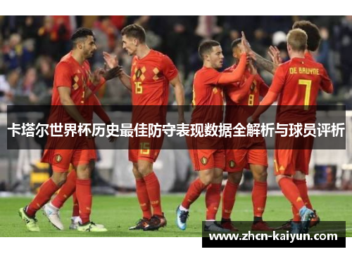 卡塔尔世界杯历史最佳防守表现数据全解析与球员评析