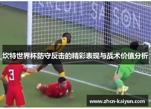坎特世界杯防守反击的精彩表现与战术价值分析
