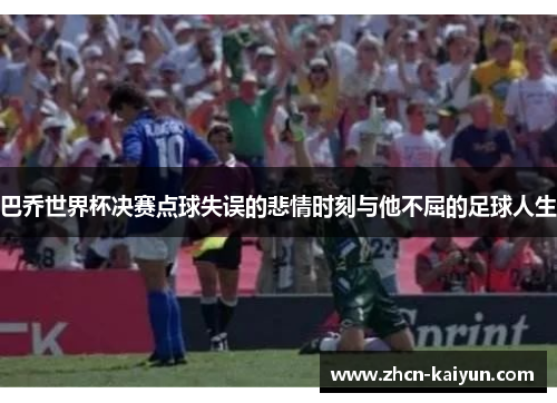 巴乔世界杯决赛点球失误的悲情时刻与他不屈的足球人生