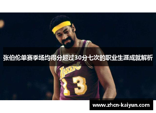 张伯伦单赛季场均得分超过30分七次的职业生涯成就解析