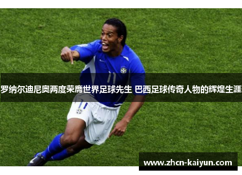 罗纳尔迪尼奥两度荣膺世界足球先生 巴西足球传奇人物的辉煌生涯