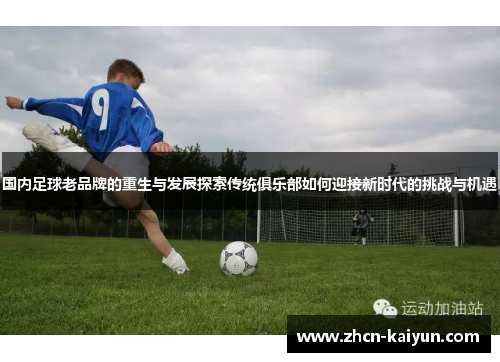 国内足球老品牌的重生与发展探索传统俱乐部如何迎接新时代的挑战与机遇