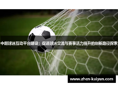 中超球迷互动平台建设：促进球迷交流与赛事活力提升的创新路径探索
