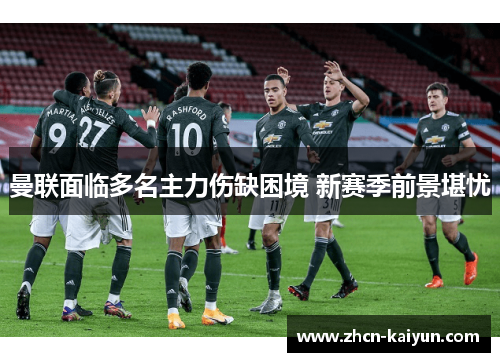 曼联面临多名主力伤缺困境 新赛季前景堪忧