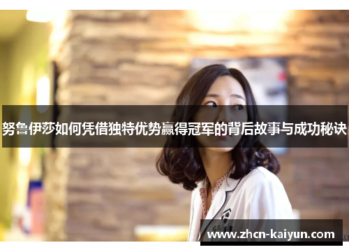 努鲁伊莎如何凭借独特优势赢得冠军的背后故事与成功秘诀