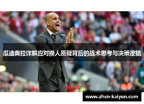 瓜迪奥拉详解应对换人质疑背后的战术思考与决策逻辑