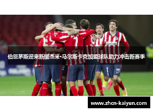 伯恩茅斯迎来新援杰米·马尔斯卡克加盟球队助力冲击新赛季