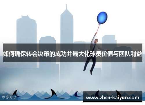 如何确保转会决策的成功并最大化球员价值与团队利益