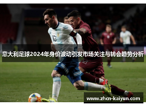 意大利足球2024年身价波动引发市场关注与转会趋势分析