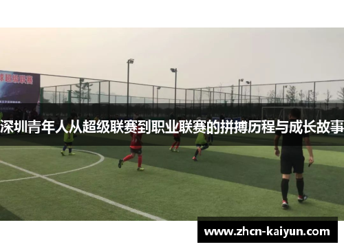 深圳青年人从超级联赛到职业联赛的拼搏历程与成长故事
