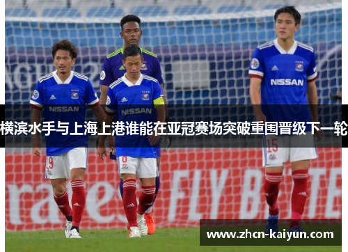 横滨水手与上海上港谁能在亚冠赛场突破重围晋级下一轮