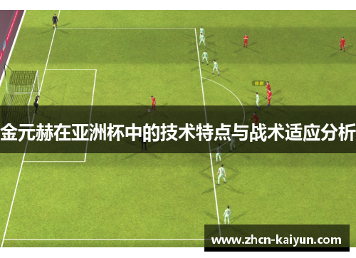 金元赫在亚洲杯中的技术特点与战术适应分析