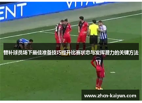 替补球员场下最佳准备技巧提升比赛状态与发挥潜力的关键方法