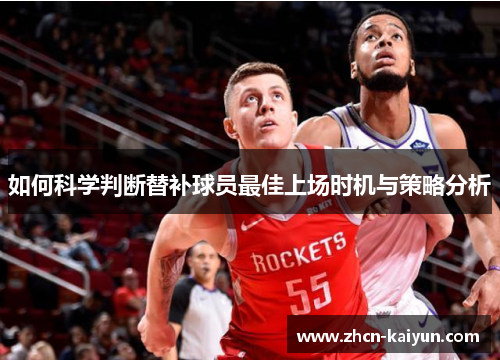 如何科学判断替补球员最佳上场时机与策略分析