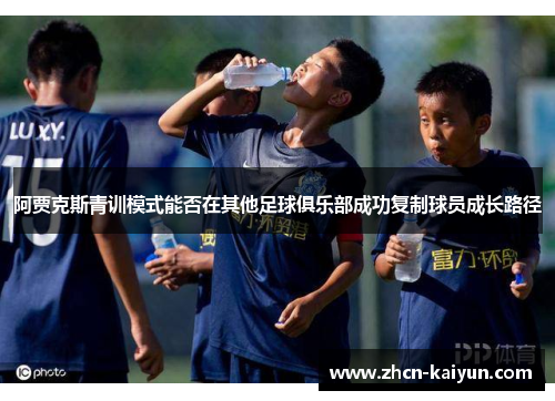 阿贾克斯青训模式能否在其他足球俱乐部成功复制球员成长路径